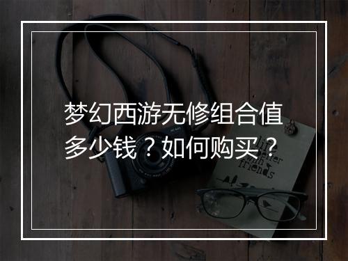 梦幻西游无修组合值多少钱？如何购买？