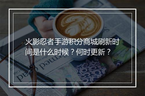 火影忍者手游积分商城刷新时间是什么时候？何时更新？