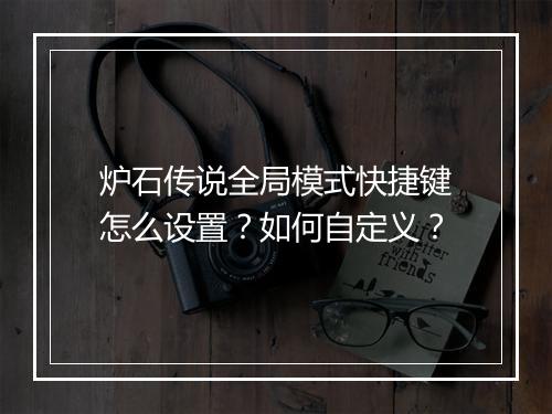炉石传说全局模式快捷键怎么设置？如何自定义？
