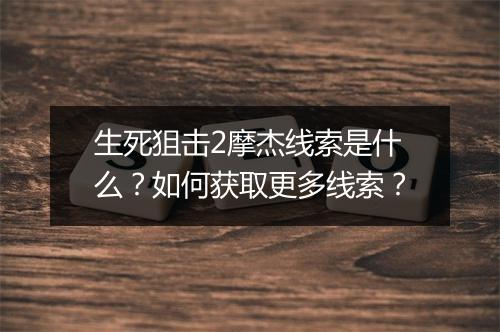 生死狙击2摩杰线索是什么？如何获取更多线索？