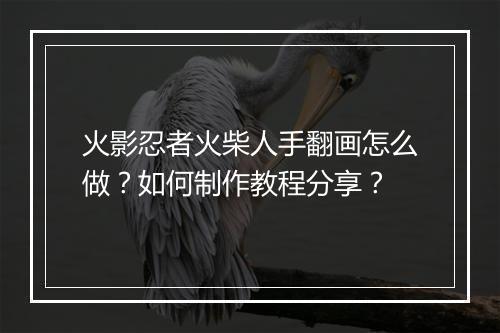 火影忍者火柴人手翻画怎么做?如何制作教程分享?