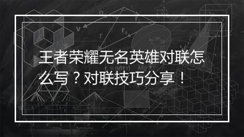 王者荣耀无名英雄对联怎么写？对联技巧分享！