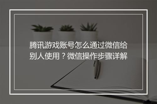 腾讯游戏账号怎么通过微信给别人使用？微信操作步骤详解