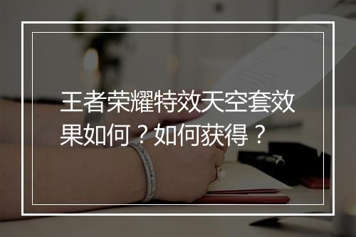 王者荣耀特效天空套效果如何？如何获得？