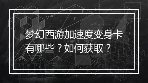 梦幻西游加速度变身卡有哪些？如何获取？
