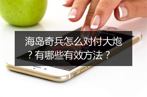 海岛奇兵怎么对付大炮?有哪些有效方法?
