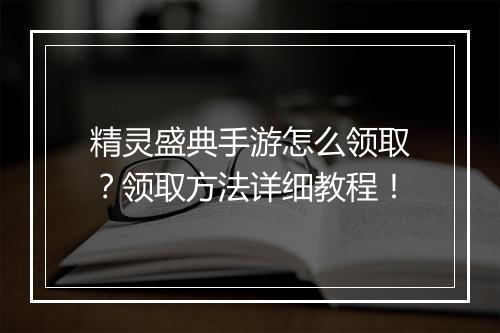 精灵盛典手游怎么领取？领取方法详细教程！