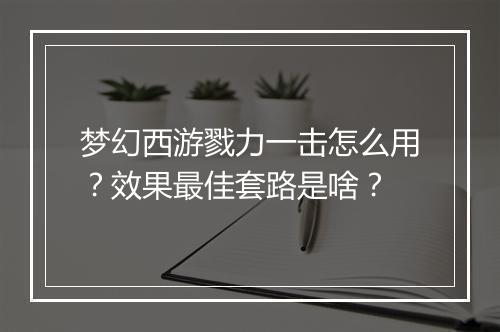 梦幻西游戮力一击怎么用？效果最佳套路是啥？