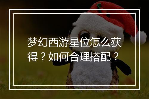 梦幻西游星位怎么获得?如何合理搭配?