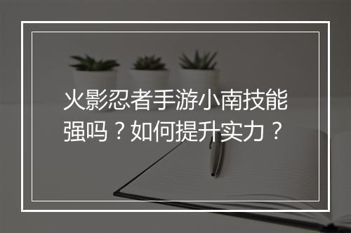 火影忍者手游小南技能强吗？如何提升实力？