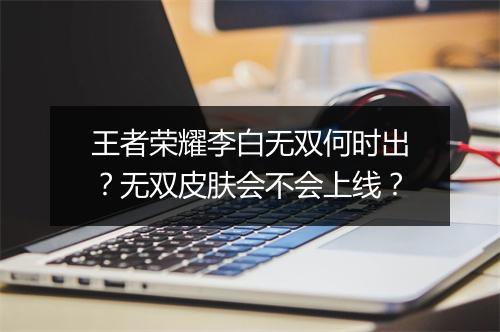 王者荣耀李白无双何时出？无双皮肤会不会上线？