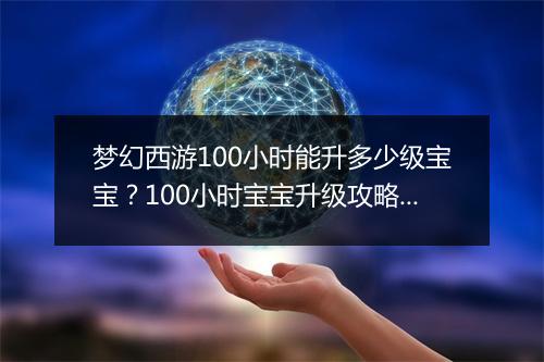 梦幻西游100小时能升多少级宝宝？100小时宝宝升级攻略详解