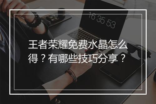 王者荣耀免费水晶怎么得？有哪些技巧分享？