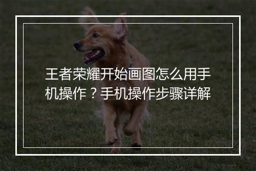 王者荣耀开始画图怎么用手机操作？手机操作步骤详解