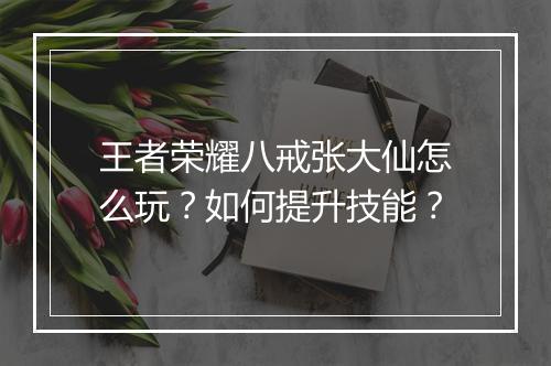 王者荣耀八戒张大仙怎么玩？如何提升技能？