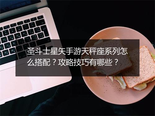 圣斗士星矢手游天秤座系列怎么搭配？攻略技巧有哪些？