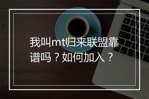 我叫mt归来联盟靠谱吗？如何加入？