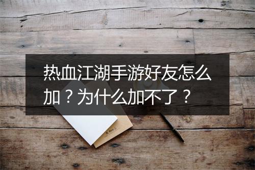 热血江湖手游好友怎么加？为什么加不了？
