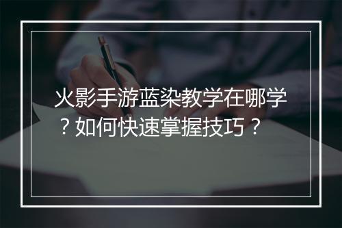 火影手游蓝染教学在哪学？如何快速掌握技巧？