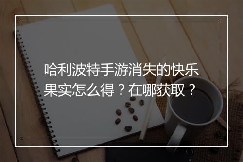 哈利波特手游消失的快乐果实怎么得？在哪获取？