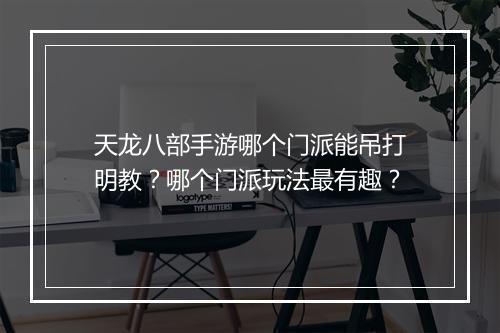 天龙八部手游哪个门派能吊打明教？哪个门派玩法最有趣？
