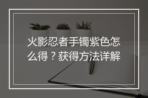 火影忍者手镯紫色怎么得？获得方法详解