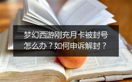 梦幻西游刚充月卡被封号怎么办？如何申诉解封？