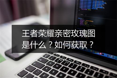 王者荣耀亲密玫瑰图是什么？如何获取？