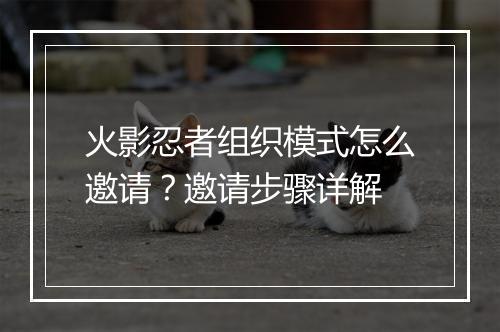 火影忍者组织模式怎么邀请？邀请步骤详解