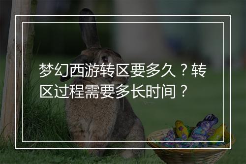 梦幻西游转区要多久？转区过程需要多长时间？