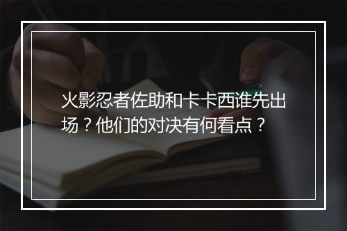 火影忍者佐助和卡卡西谁先出场?他们的对决有何看点?