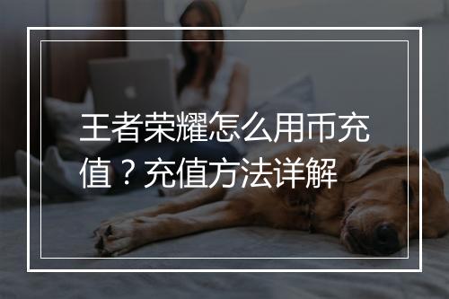 王者荣耀怎么用币充值？充值方法详解