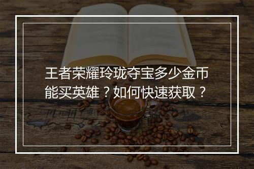 王者荣耀玲珑夺宝多少金币能买英雄？如何快速获取？