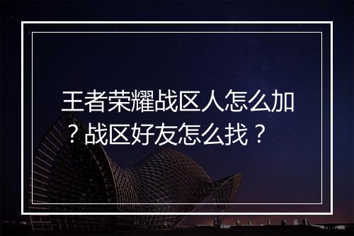 王者荣耀战区人怎么加?战区好友怎么找?