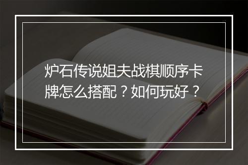 炉石传说姐夫战棋顺序卡牌怎么搭配？如何玩好？