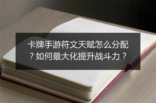 卡牌手游符文天赋怎么分配？如何最大化提升战斗力？