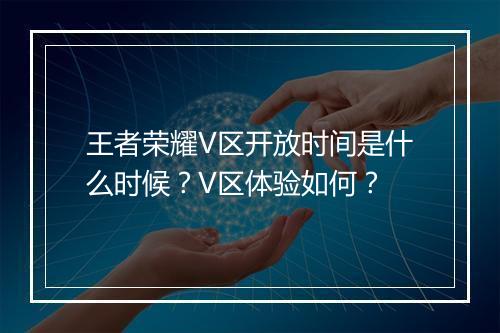 王者荣耀V区开放时间是什么时候？V区体验如何？