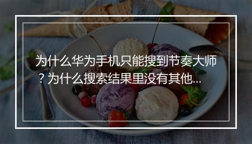 为什么华为手机只能搜到节奏大师?为什么搜索结果里没有其他应用?
