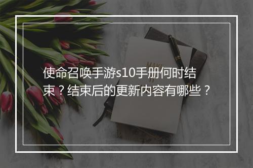 使命召唤手游s10手册何时结束？结束后的更新内容有哪些？