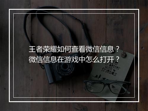王者荣耀如何查看微信信息？微信信息在游戏中怎么打开？