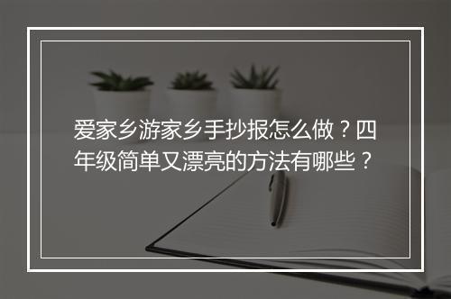 爱家乡游家乡手抄报怎么做？四年级简单又漂亮的方法有哪些？