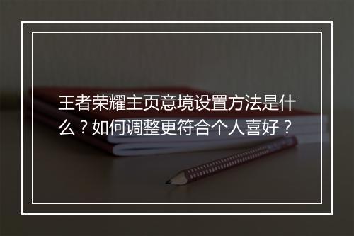 王者荣耀主页意境设置方法是什么?如何调整更符合个人喜好?