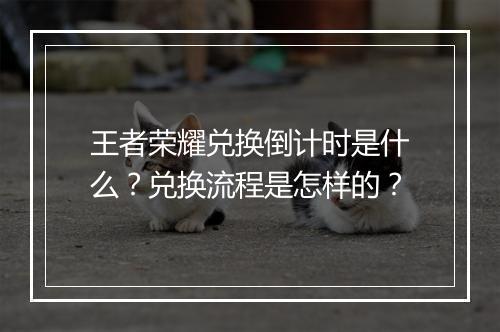 王者荣耀兑换倒计时是什么？兑换流程是怎样的？