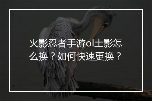 火影忍者手游ol土影怎么换？如何快速更换？