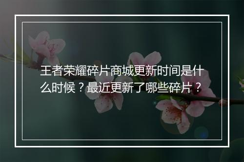 王者荣耀碎片商城更新时间是什么时候？最近更新了哪些碎片？