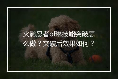 火影忍者ol琳技能突破怎么做?突破后效果如何?