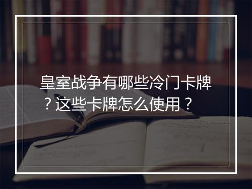 皇室战争有哪些冷门卡牌？这些卡牌怎么使用？