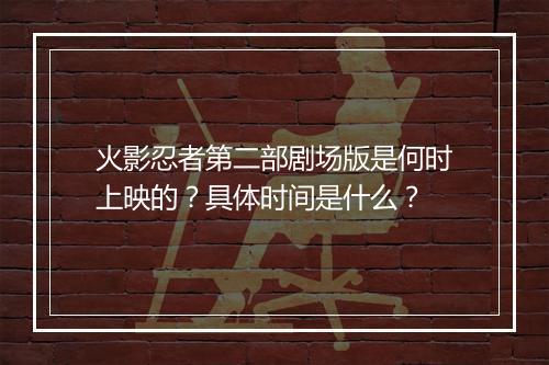 火影忍者第二部剧场版是何时上映的？具体时间是什么？