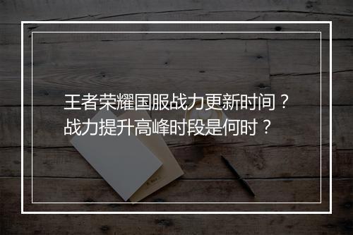王者荣耀国服战力更新时间？战力提升高峰时段是何时？