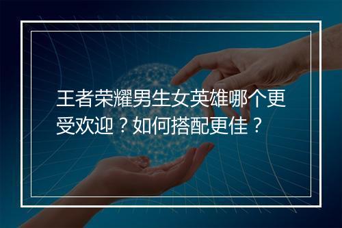 王者荣耀男生女英雄哪个更受欢迎？如何搭配更佳？